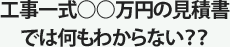 工事一式○○万円の見積書では何もわからない？？